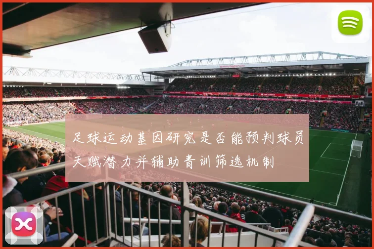 足球运动基因研究是否能预判球员天赋潜力并辅助青训筛选机制