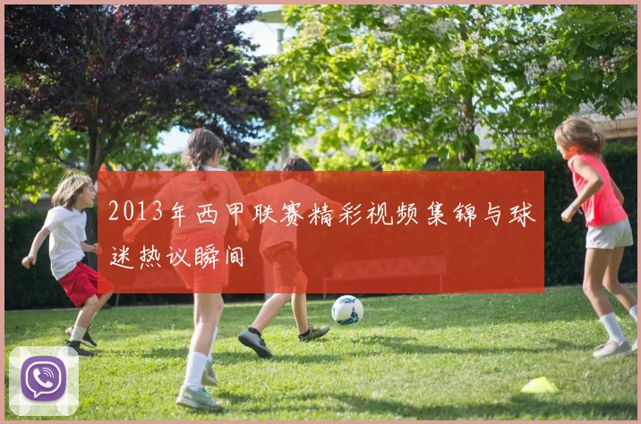 2013年西甲联赛精彩视频集锦与球迷热议瞬间