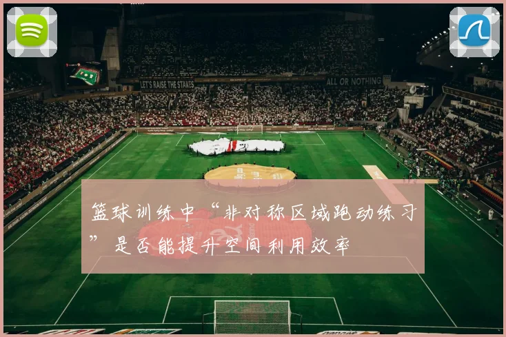 篮球训练中“非对称区域跑动练习”是否能提升空间利用效率