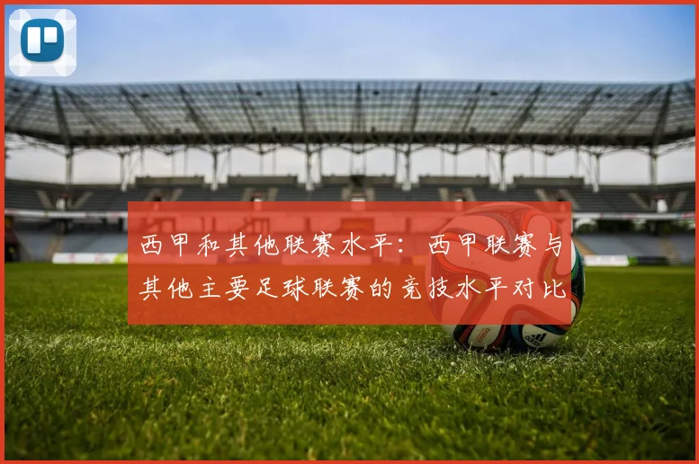 西甲和其他联赛水平:西甲联赛与其他主要足球联赛的竞技水平对比