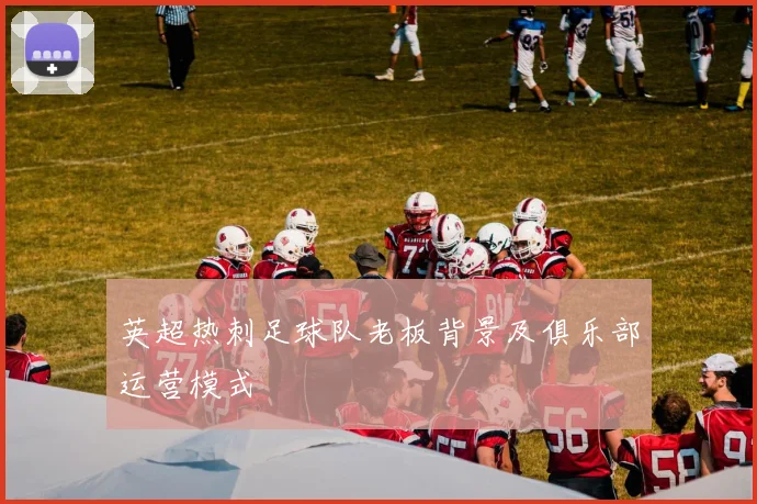 英超热刺足球队老板背景及俱乐部运营模式