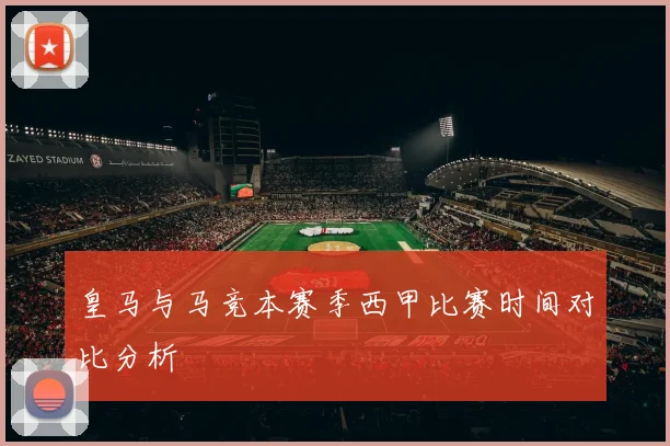 皇马与马竞本赛季西甲比赛时间对比分析
