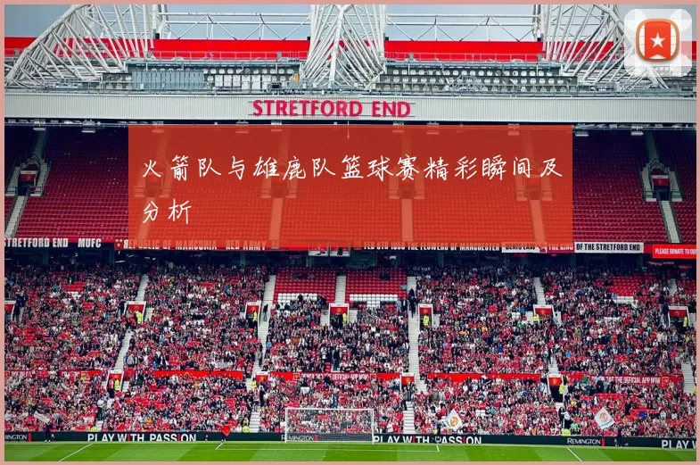 火箭队与雄鹿队篮球赛精彩瞬间及分析