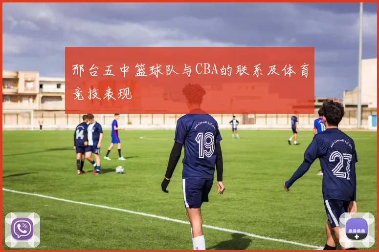 邢台五中篮球队与CBA的联系及体育竞技表现