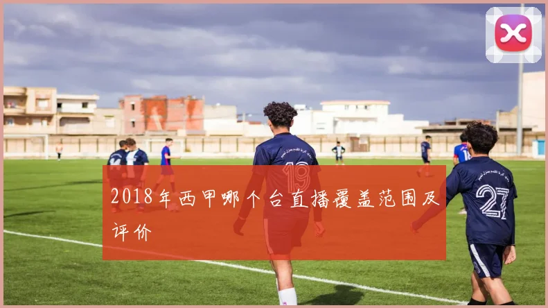 2018年西甲哪个台直播覆盖范围及评价