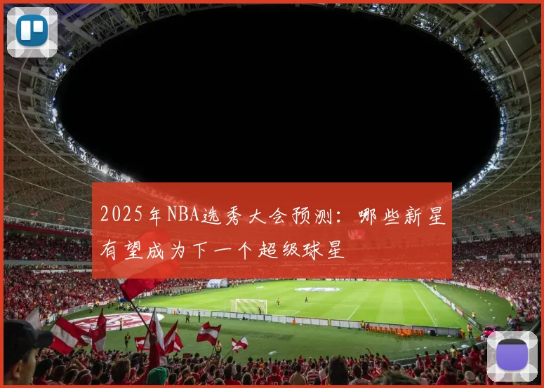 2025年NBA选秀大会预测：哪些新星有望成为下一个超级球星