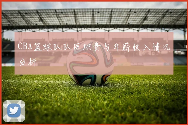 CBA篮球队队医职责与年薪收入情况分析