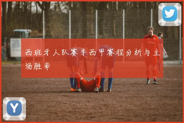 西班牙人队赛季西甲赛程分析与主场胜率