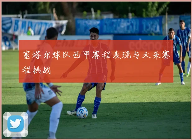 塞塔尔球队西甲赛程表现与未来赛程挑战